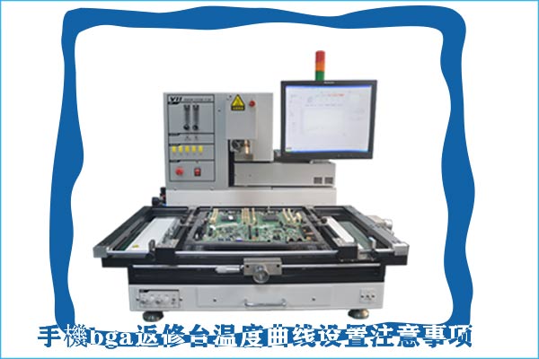 手機bga返修臺溫度曲線設置注意事項 手機bga返修臺溫度曲線設置注意事項